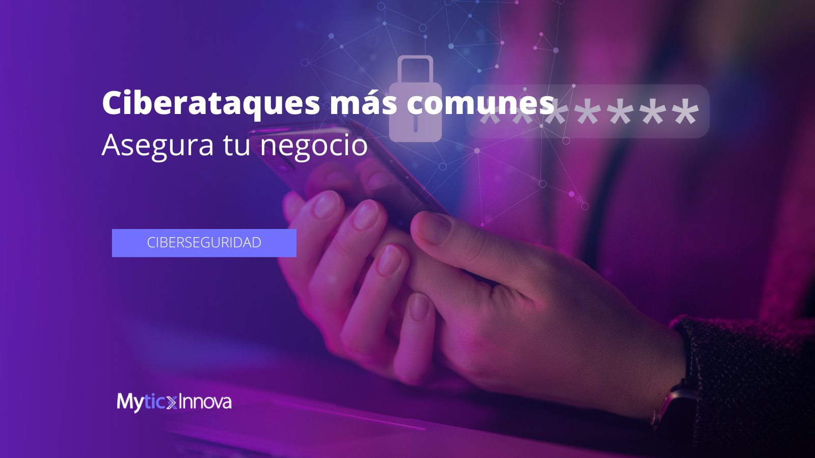 Ciberataques más comunes: Asegura tu negocio