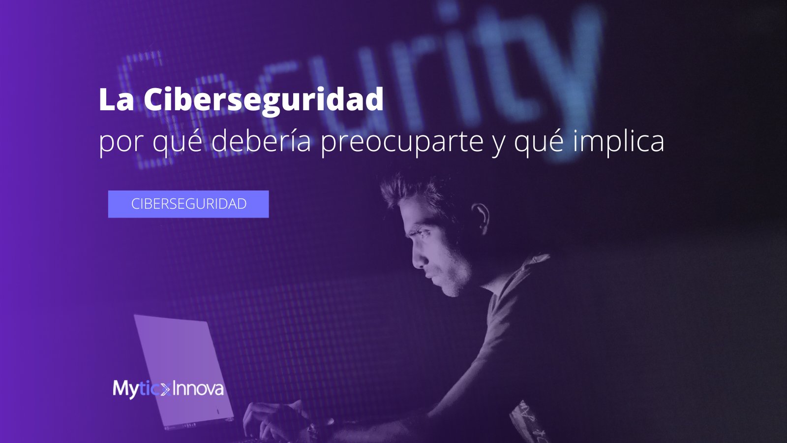¿Por qué debería preocuparte la ciberseguridad y qué implica